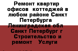 Ремонт квартир, офисов, коттеджей в любом районе Санкт-Петербурга - Ленинградская обл., Санкт-Петербург г. Строительство и ремонт » Услуги   